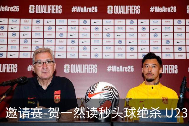 邀请赛-贺一然读秒头球绝杀 U23国足1-0力克塔吉克斯坦