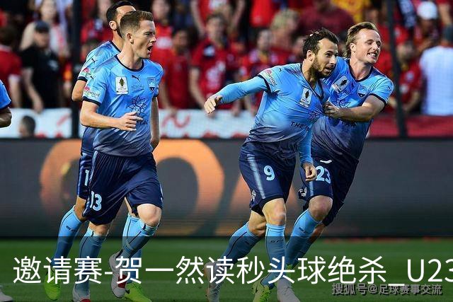 邀请赛-贺一然读秒头球绝杀 U23国足1-0力克塔吉克斯坦